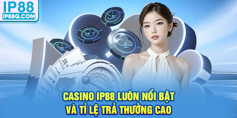 Casino IP88 luôn nổi bật và tỉ lệ trả thưởng cao
